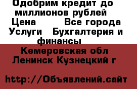 Одобрим кредит до 3 миллионов рублей. › Цена ­ 15 - Все города Услуги » Бухгалтерия и финансы   . Кемеровская обл.,Ленинск-Кузнецкий г.